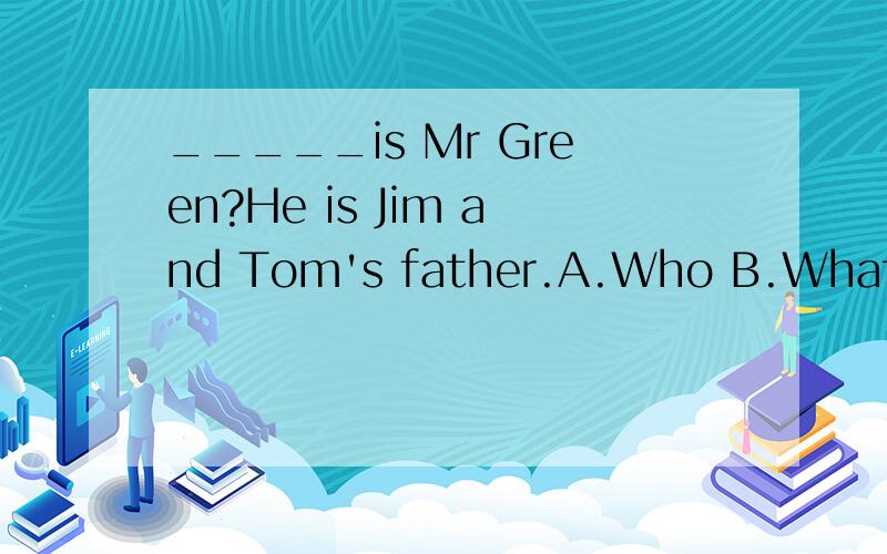 _____is Mr Green?He is Jim and Tom's father.A.Who B.What C.W