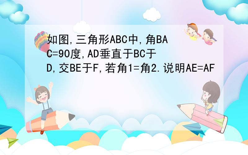 如图,三角形ABC中,角BAC=90度,AD垂直于BC于D,交BE于F,若角1=角2.说明AE=AF