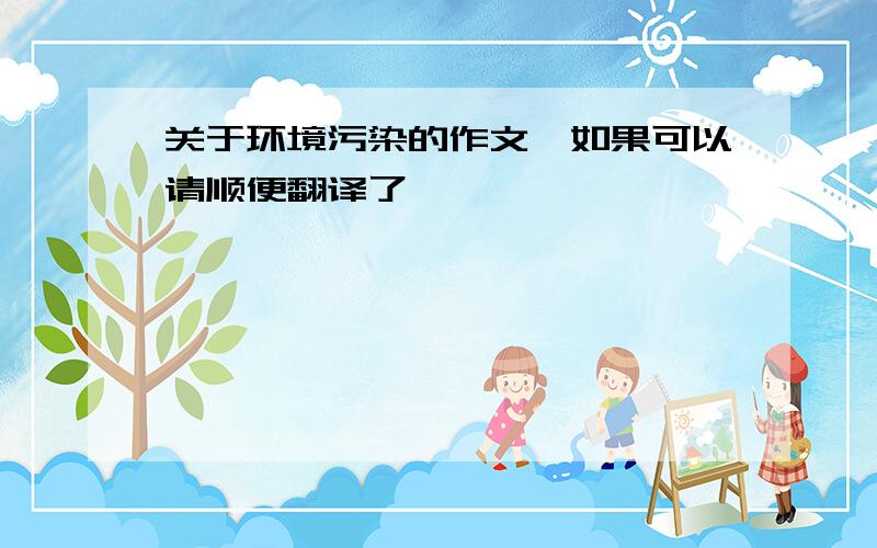 关于环境污染的作文,如果可以请顺便翻译了