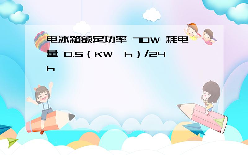 电冰箱额定功率 70W 耗电量 0.5（KW*h）/24h