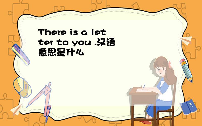 There is a letter to you .汉语意思是什么