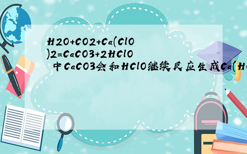 H2O+CO2+Ca(ClO)2=CaCO3+2HClO 中CaCO3会和HClO继续反应生成Ca(HCO3)2吗?