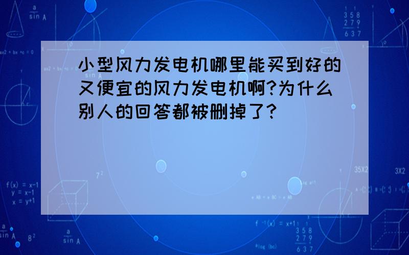 小型风力发电机哪里能买到好的又便宜的风力发电机啊?为什么别人的回答都被删掉了?