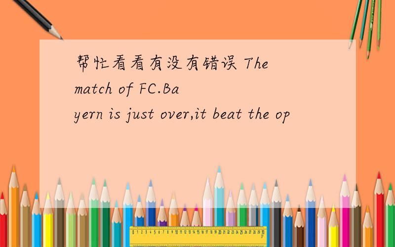 帮忙看看有没有错误 The match of FC.Bayern is just over,it beat the op