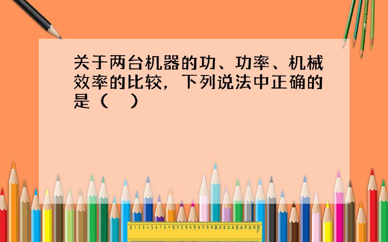 关于两台机器的功、功率、机械效率的比较，下列说法中正确的是（　　）