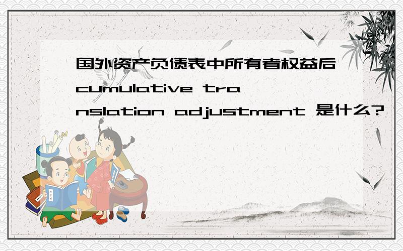 国外资产负债表中所有者权益后cumulative translation adjustment 是什么?