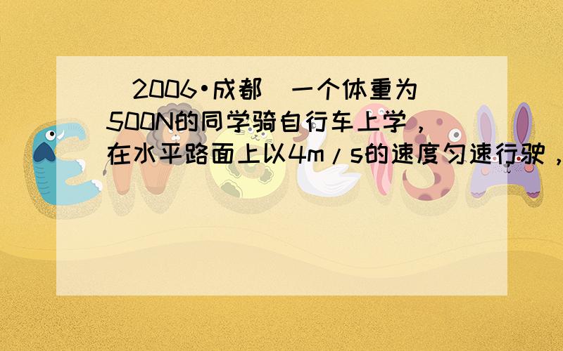 （2006•成都）一个体重为500N的同学骑自行车上学，在水平路面上以4m/s的速度匀速行驶，有关数据如下表所示：