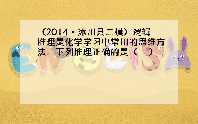 （2014•沐川县二模）逻辑推理是化学学习中常用的思维方法．下列推理正确的是（　　）