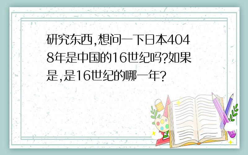 研究东西,想问一下日本4048年是中国的16世纪吗?如果是,是16世纪的哪一年?