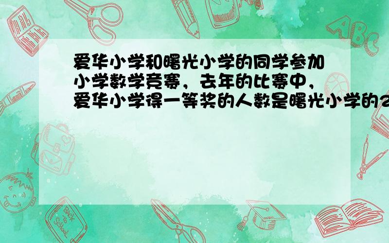 爱华小学和曙光小学的同学参加小学数学竞赛，去年的比赛中，爱华小学得一等奖的人数是曙光小学的2.5倍．今年的比赛中，爱华小