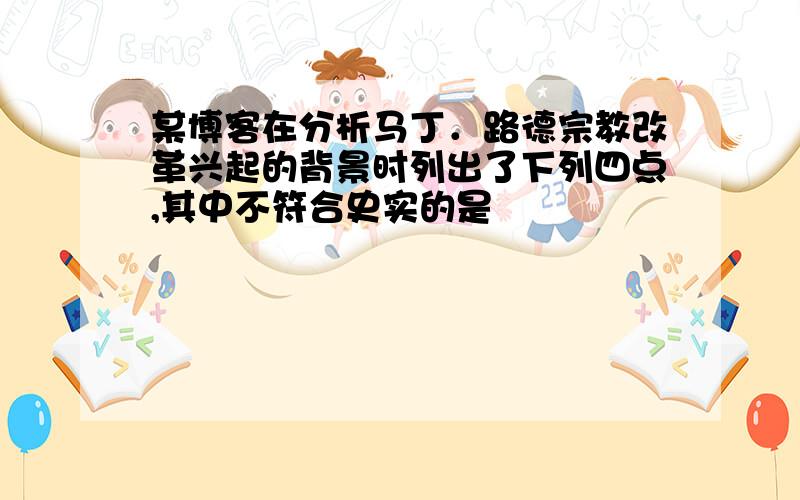 某博客在分析马丁．路德宗教改革兴起的背景时列出了下列四点,其中不符合史实的是