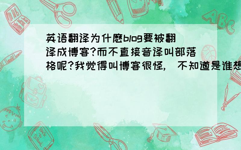 英语翻译为什麽blog要被翻译成博客?而不直接音译叫部落格呢?我觉得叫博客很怪,眞不知道是谁想出来的,而且blog和博客