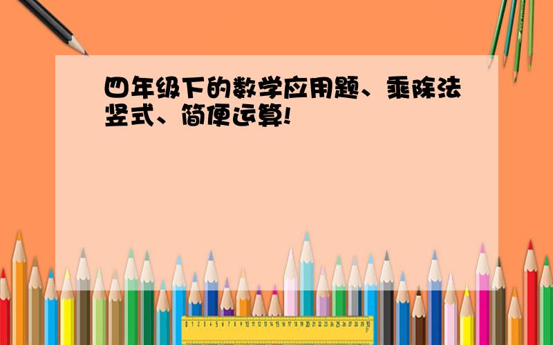 四年级下的数学应用题、乘除法竖式、简便运算!