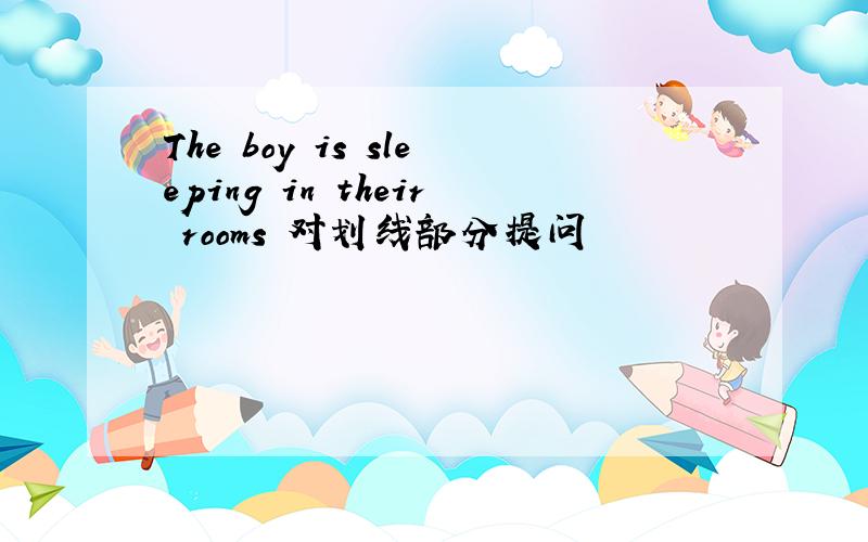 The boy is sleeping in their rooms 对划线部分提问