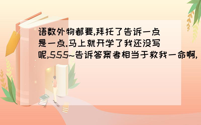 语数外物都要,拜托了告诉一点是一点.马上就开学了我还没写呢,555~告诉答案者相当于救我一命啊,