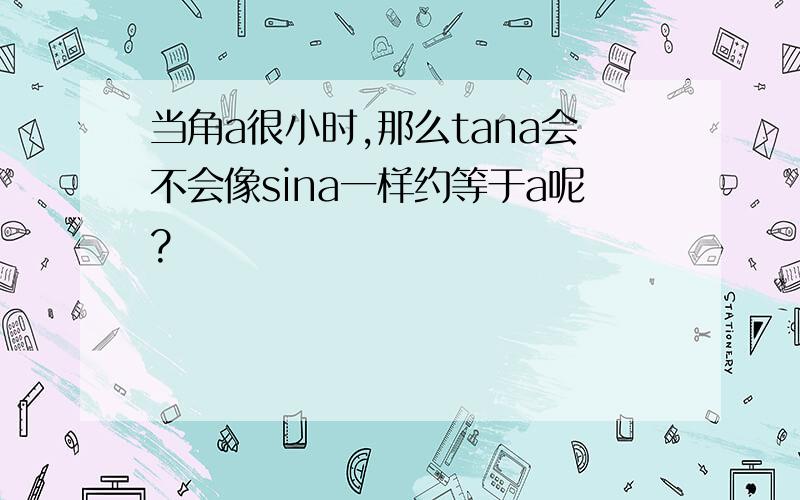 当角a很小时,那么tana会不会像sina一样约等于a呢?