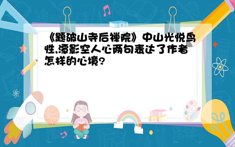 《题破山寺后禅院》中山光悦鸟性,潭影空人心两句表达了作者怎样的心境?