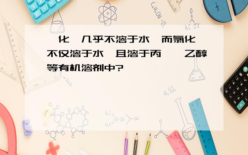 氟化锂几乎不溶于水,而氯化锂不仅溶于水,且溶于丙酮,乙醇等有机溶剂中?