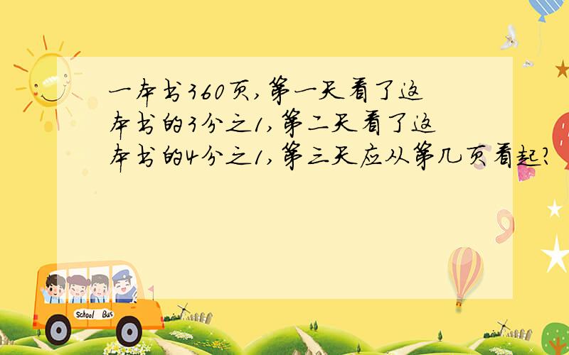 一本书360页,第一天看了这本书的3分之1,第二天看了这本书的4分之1,第三天应从第几页看起?