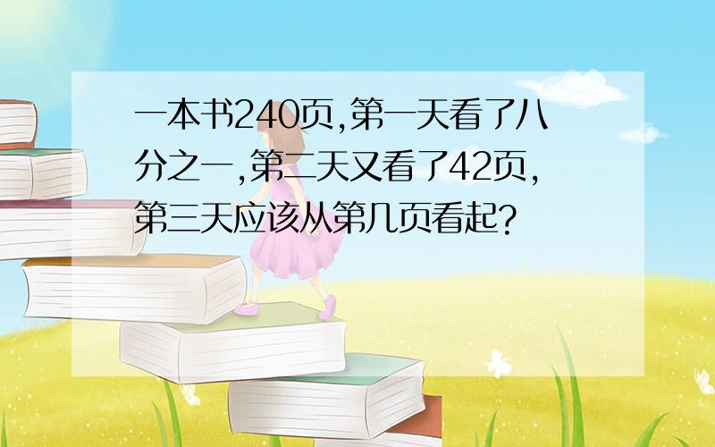 一本书240页,第一天看了八分之一,第二天又看了42页,第三天应该从第几页看起?