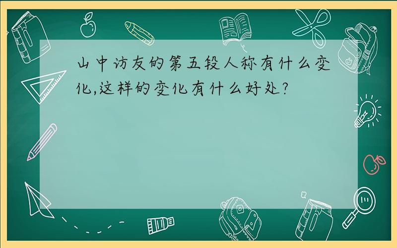 山中访友的第五段人称有什么变化,这样的变化有什么好处?