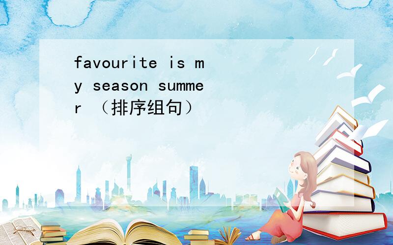 favourite is my season summer （排序组句）