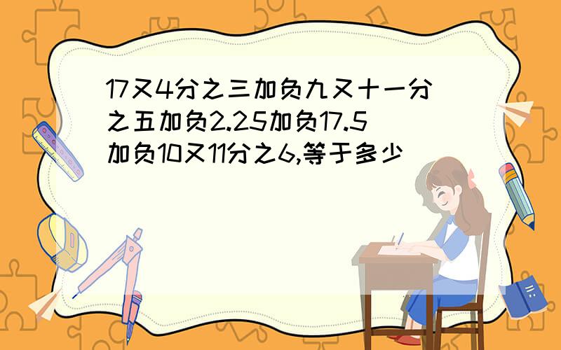 17又4分之三加负九又十一分之五加负2.25加负17.5加负10又11分之6,等于多少