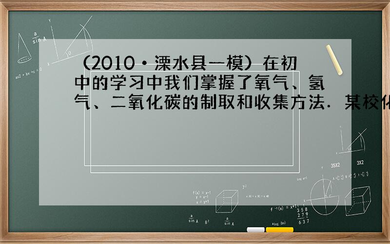 （2010•溧水县一模）在初中的学习中我们掌握了氧气、氢气、二氧化碳的制取和收集方法．某校化学兴趣小组的同学，按规范的操