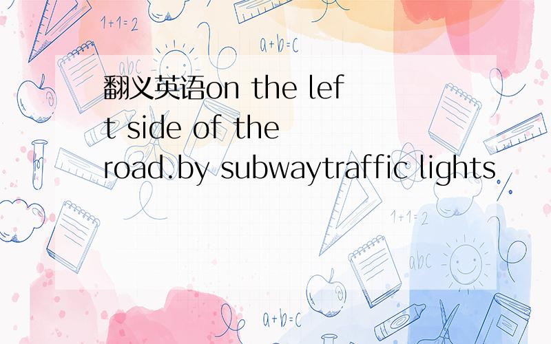 翻义英语on the left side of the road.by subwaytraffic lights