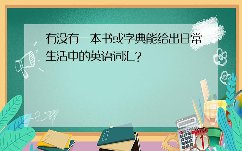 有没有一本书或字典能给出日常生活中的英语词汇?