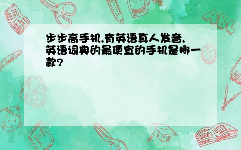 步步高手机,有英语真人发音,英语词典的最便宜的手机是哪一款?