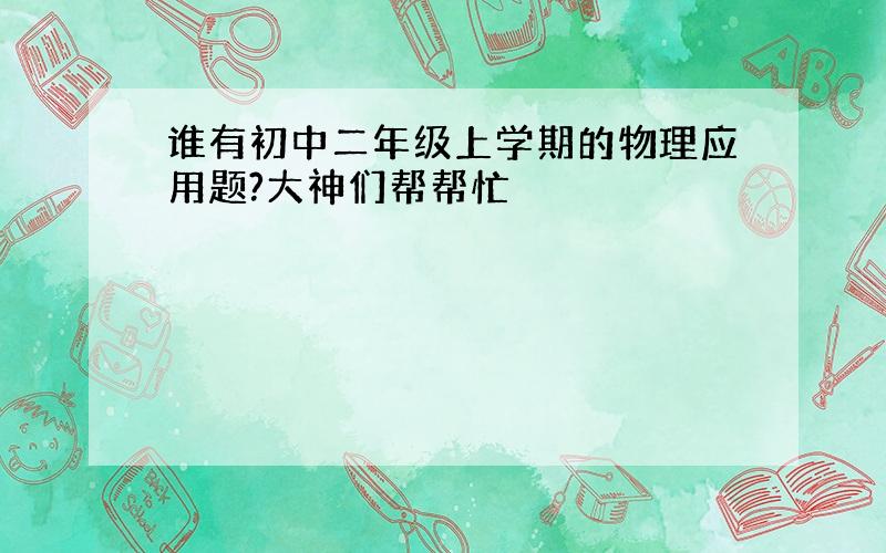 谁有初中二年级上学期的物理应用题?大神们帮帮忙