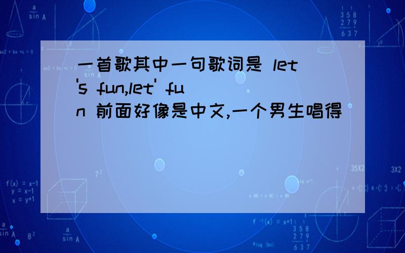 一首歌其中一句歌词是 let's fun,let' fun 前面好像是中文,一个男生唱得