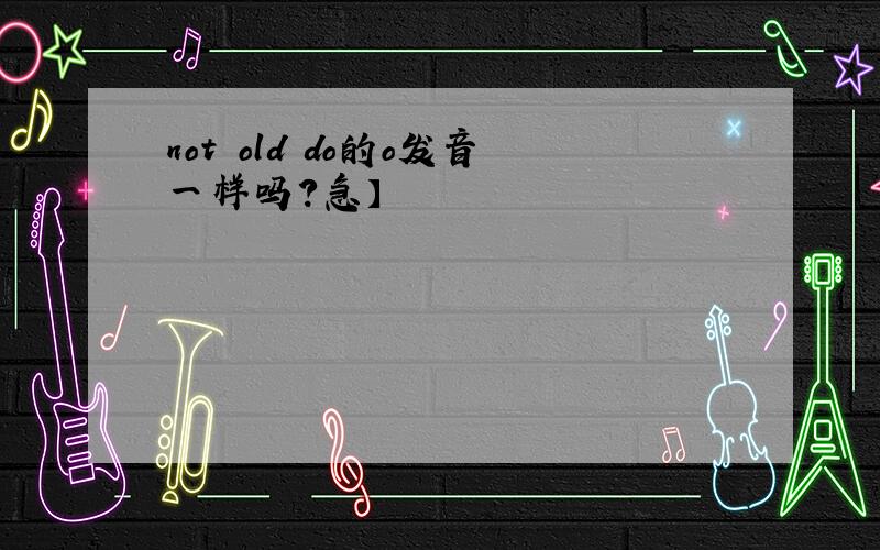 not old do的o发音一样吗?急】