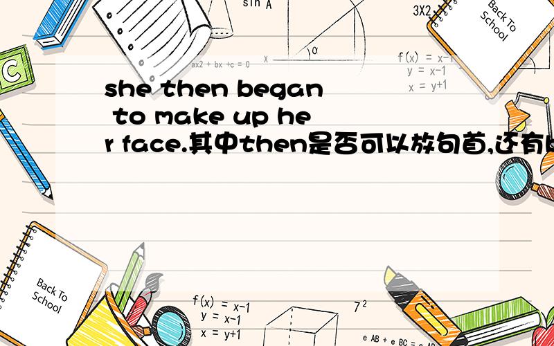 she then began to make up her face.其中then是否可以放句首,还有began是动词作