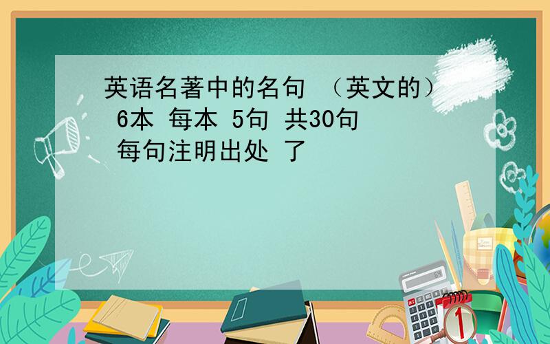 英语名著中的名句 （英文的） 6本 每本 5句 共30句 每句注明出处 了