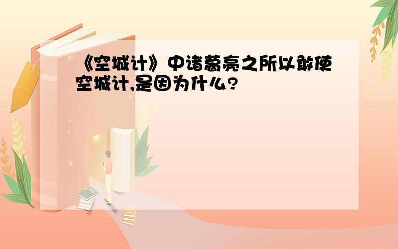 《空城计》中诸葛亮之所以敢使空城计,是因为什么?