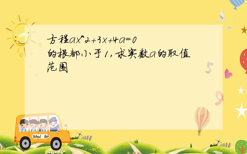 方程ax^2+3x+4a=0的根都小于1,求实数a的取值范围