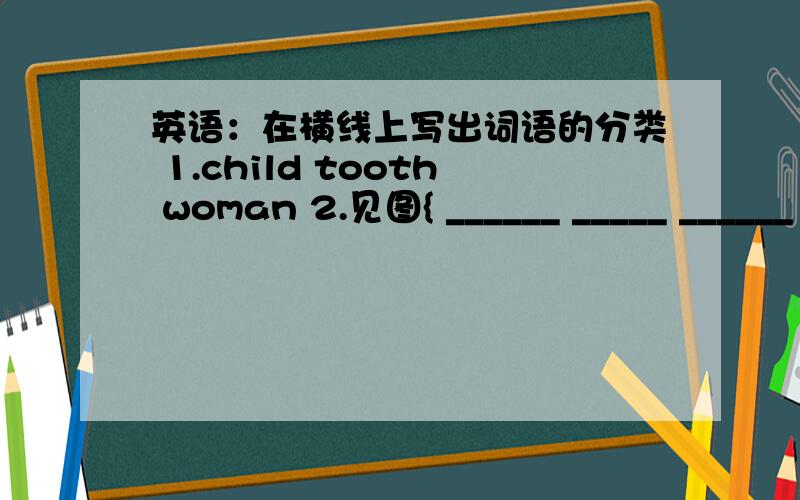 英语：在横线上写出词语的分类 1.child tooth woman 2.见图{ ______ _____ ______