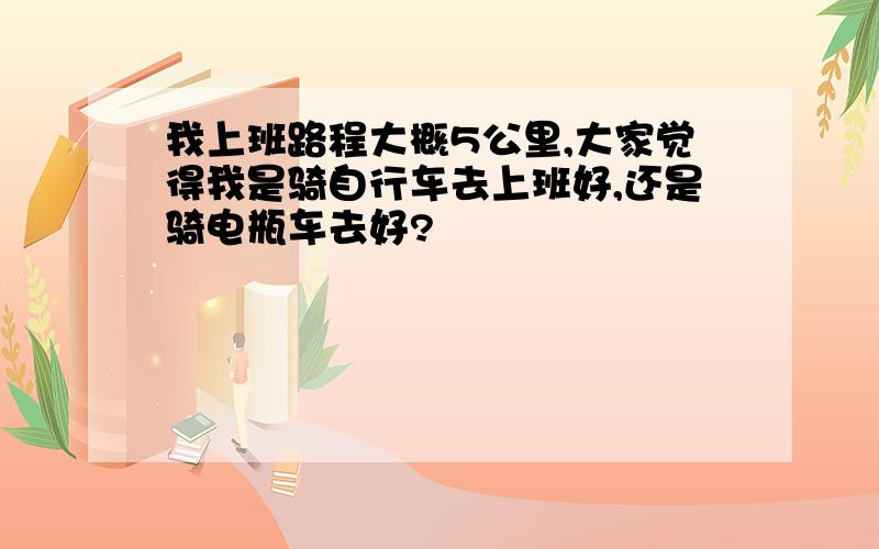 我上班路程大概5公里,大家觉得我是骑自行车去上班好,还是骑电瓶车去好?