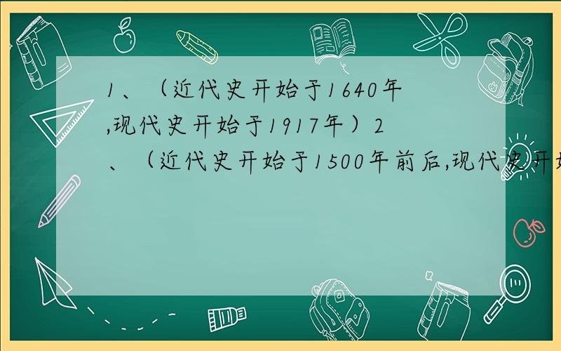 1、（近代史开始于1640年,现代史开始于1917年）2、（近代史开始于1500年前后,现代史开始于190年前后）