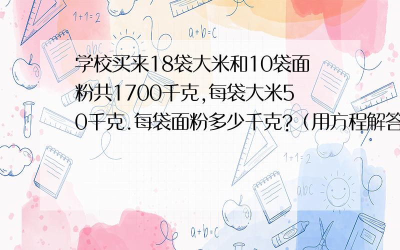 学校买来18袋大米和10袋面粉共1700千克,每袋大米50千克.每袋面粉多少千克?（用方程解答）