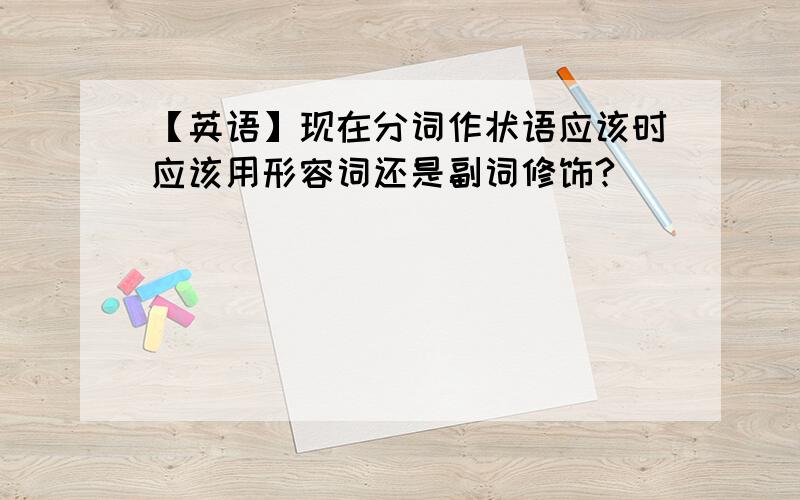 【英语】现在分词作状语应该时应该用形容词还是副词修饰?