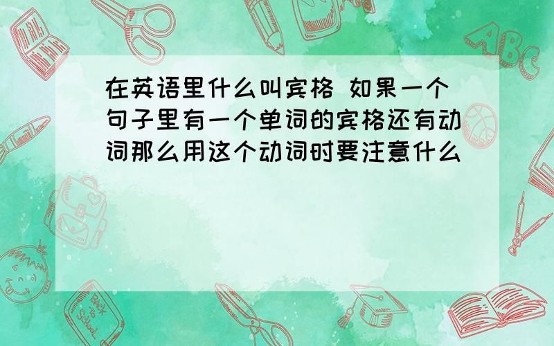 在英语里什么叫宾格 如果一个句子里有一个单词的宾格还有动词那么用这个动词时要注意什么