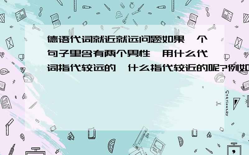 德语代词就近就远问题如果一个句子里含有两个男性,用什么代词指代较远的,什么指代较近的呢?例如,Der alte Mann