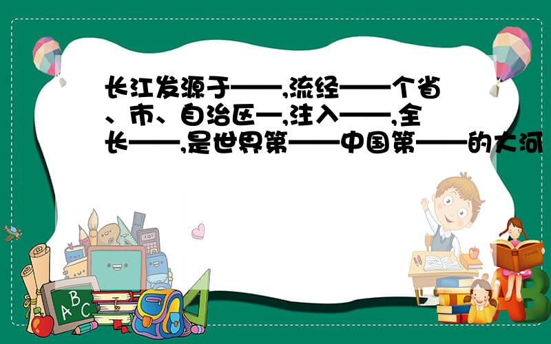 长江发源于——,流经——个省、市、自治区—,注入——,全长——,是世界第——中国第——的大河