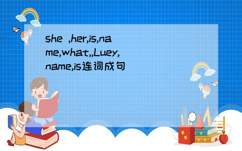 she ,her,is,name,what,,Luey,name,is连词成句