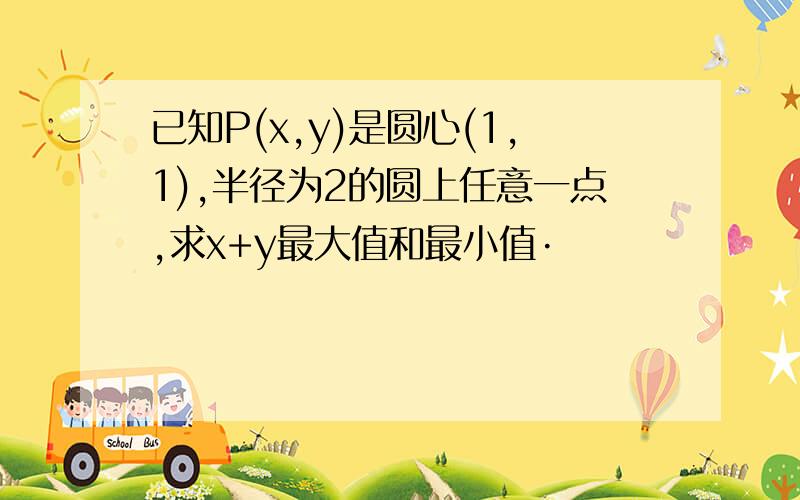 已知P(x,y)是圆心(1,1),半径为2的圆上任意一点,求x+y最大值和最小值·