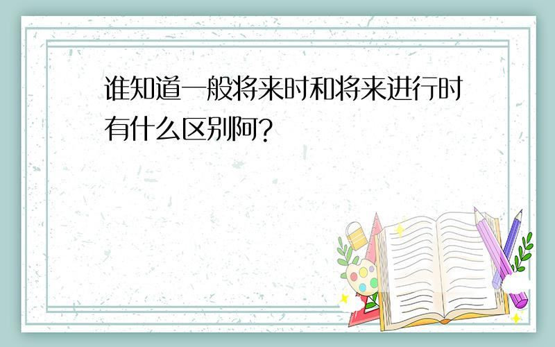 谁知道一般将来时和将来进行时有什么区别阿?