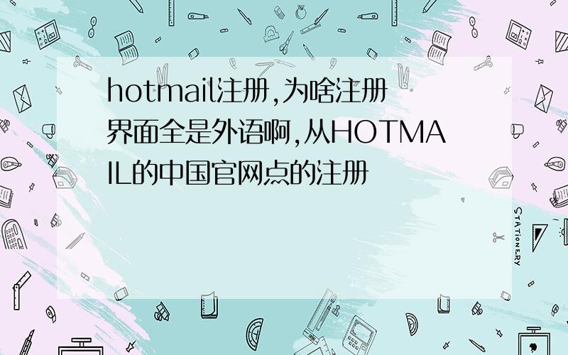 hotmail注册,为啥注册界面全是外语啊,从HOTMAIL的中国官网点的注册